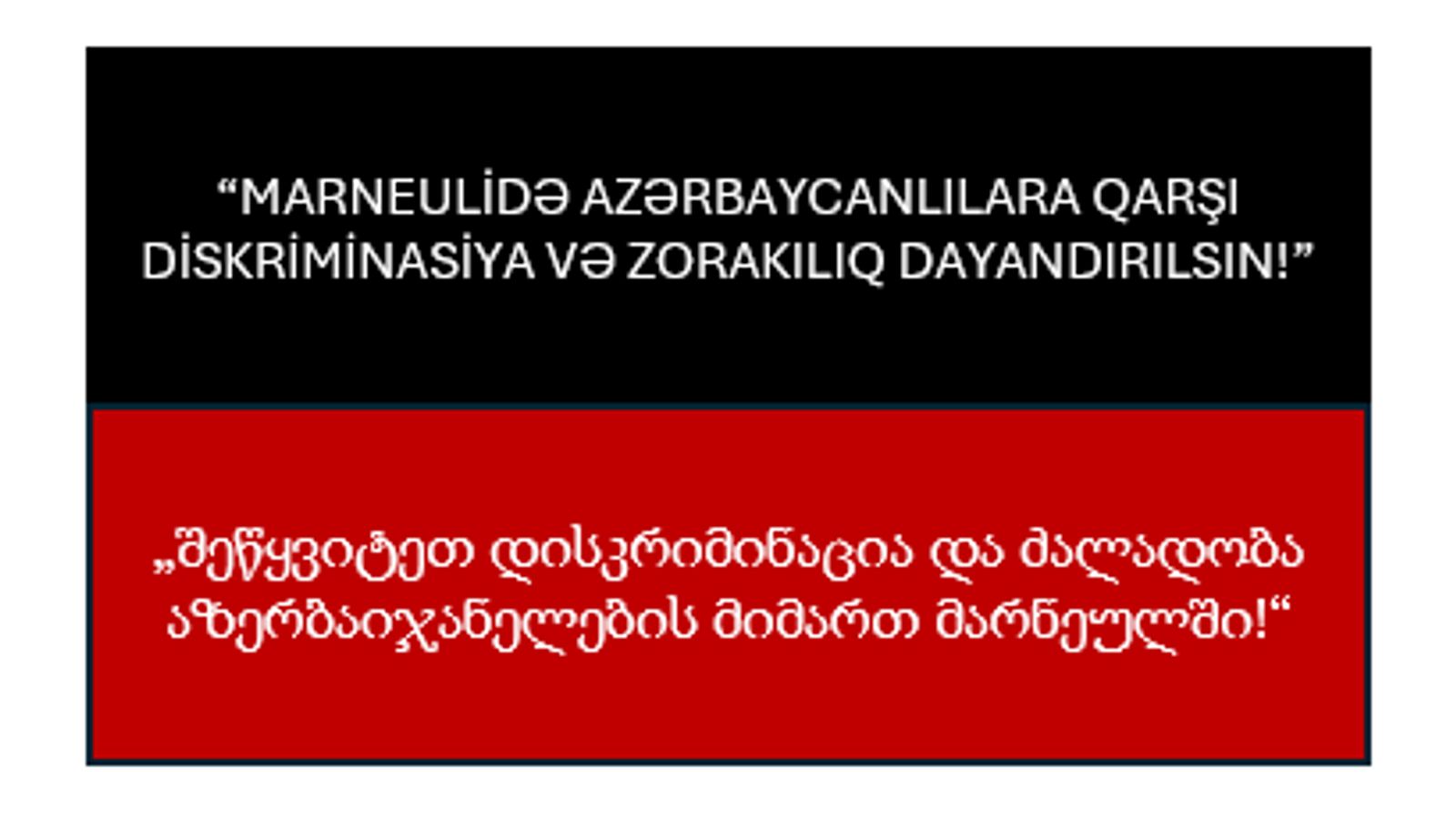 “Marneulidə azərbaycanlılara qarşı diskriminasiya və zorakılıq dayandırılsın!” „შეწყვიტეთ დისკრიმინაცია და ძალადობა აზერბაიჯანელების მიმართ მარნეულში!“